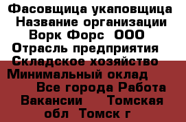 Фасовщица-укаповщица › Название организации ­ Ворк Форс, ООО › Отрасль предприятия ­ Складское хозяйство › Минимальный оклад ­ 25 000 - Все города Работа » Вакансии   . Томская обл.,Томск г.